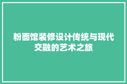粉面馆装修设计传统与现代交融的艺术之旅