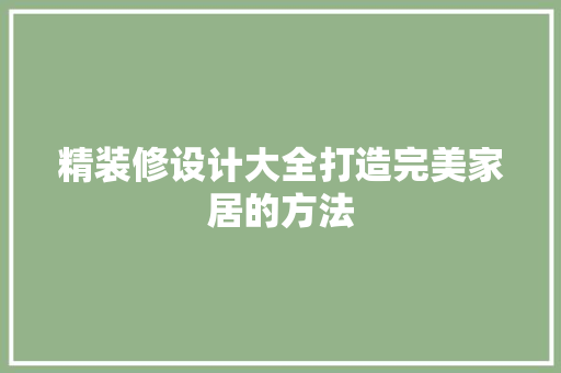 精装修设计大全打造完美家居的方法