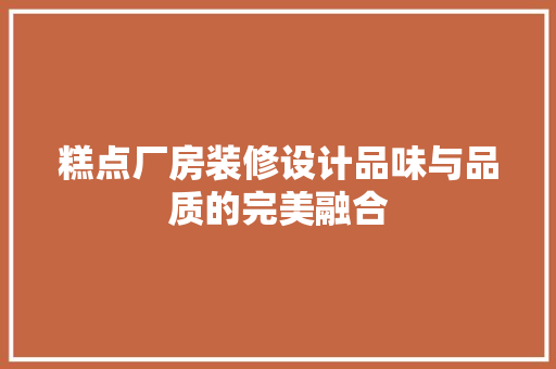 糕点厂房装修设计品味与品质的完美融合