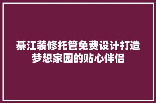 綦江装修托管免费设计打造梦想家园的贴心伴侣