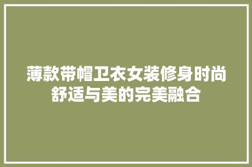 薄款带帽卫衣女装修身时尚舒适与美的完美融合