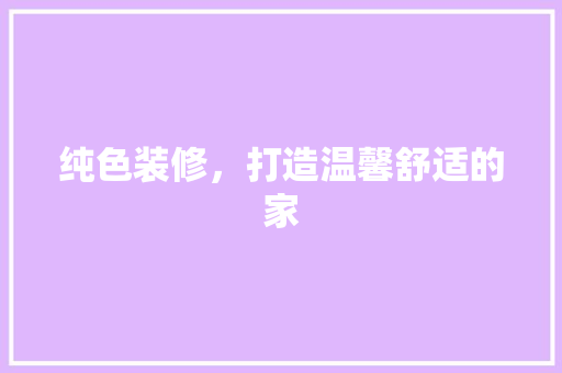 纯色装修，打造温馨舒适的家