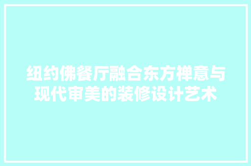 纽约佛餐厅融合东方禅意与现代审美的装修设计艺术