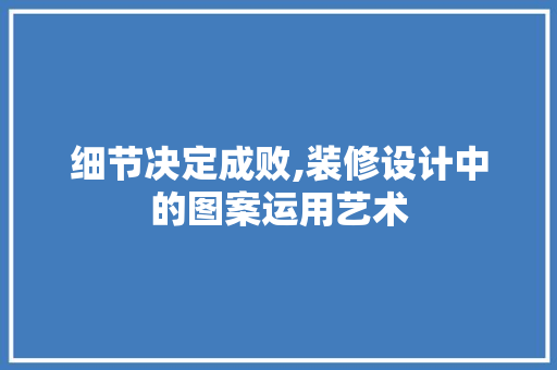 细节决定成败,装修设计中的图案运用艺术