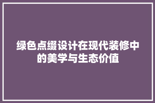 绿色点缀设计在现代装修中的美学与生态价值