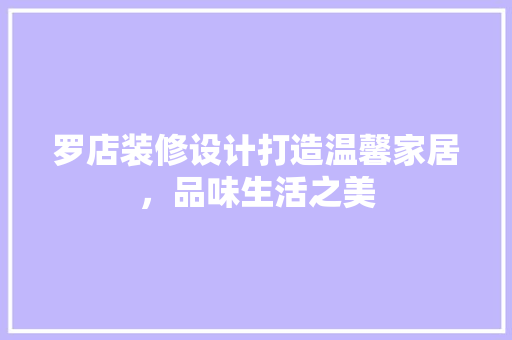罗店装修设计打造温馨家居，品味生活之美