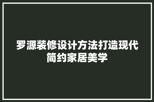 罗源装修设计方法打造现代简约家居美学