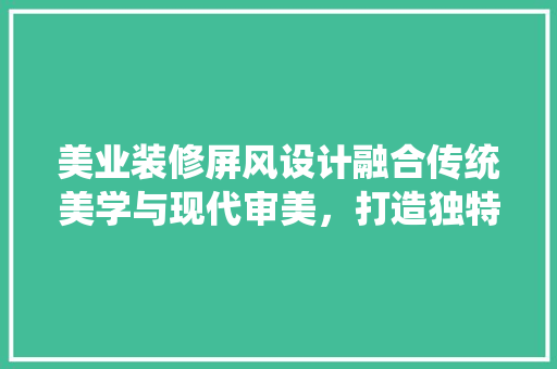 美业装修屏风设计融合传统美学与现代审美，打造独特空间氛围