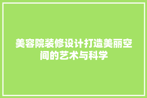 美容院装修设计打造美丽空间的艺术与科学