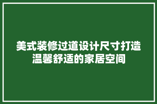 美式装修过道设计尺寸打造温馨舒适的家居空间