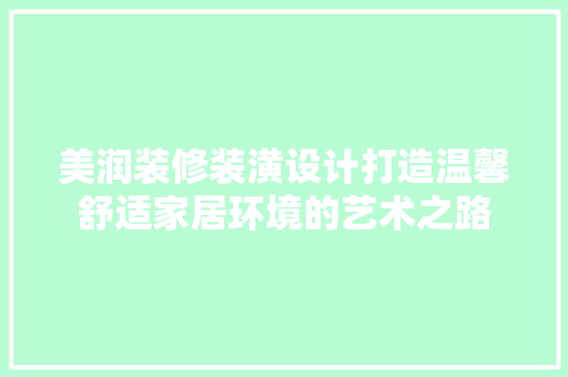 美润装修装潢设计打造温馨舒适家居环境的艺术之路