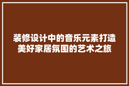 装修设计中的音乐元素打造美好家居氛围的艺术之旅  第1张
