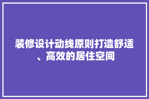 装修设计动线原则打造舒适、高效的居住空间