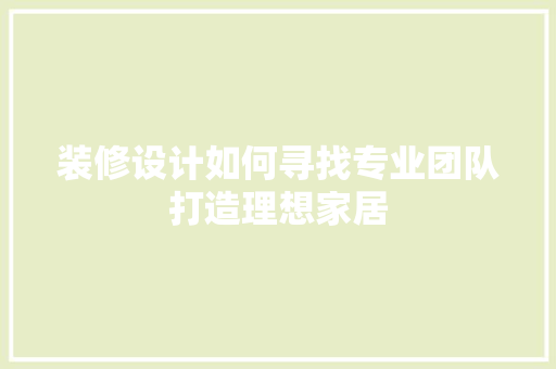 装修设计如何寻找专业团队打造理想家居