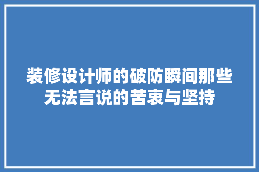 装修设计师的破防瞬间那些无法言说的苦衷与坚持