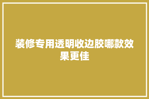 装修专用透明收边胶哪款效果更佳