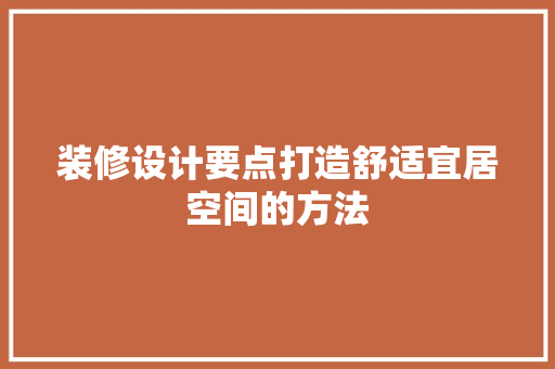 装修设计要点打造舒适宜居空间的方法