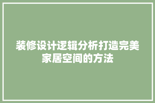 装修设计逻辑分析打造完美家居空间的方法