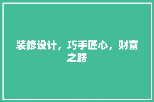 装修设计，巧手匠心，财富之路