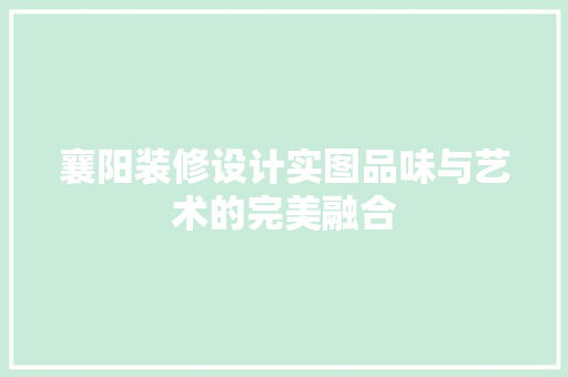襄阳装修设计实图品味与艺术的完美融合