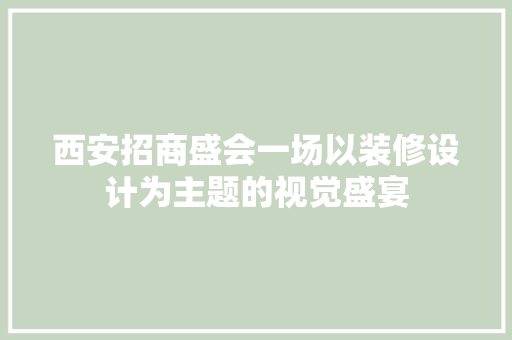 西安招商盛会一场以装修设计为主题的视觉盛宴