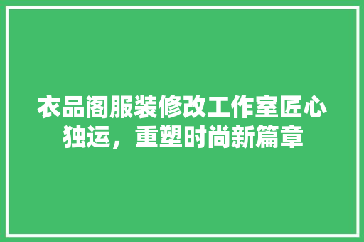 衣品阁服装修改工作室匠心独运，重塑时尚新篇章
