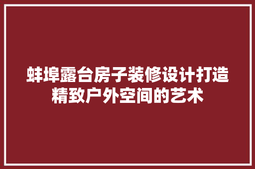 蚌埠露台房子装修设计打造精致户外空间的艺术