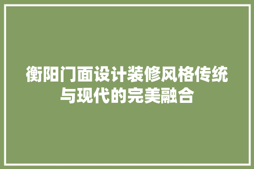 衡阳门面设计装修风格传统与现代的完美融合