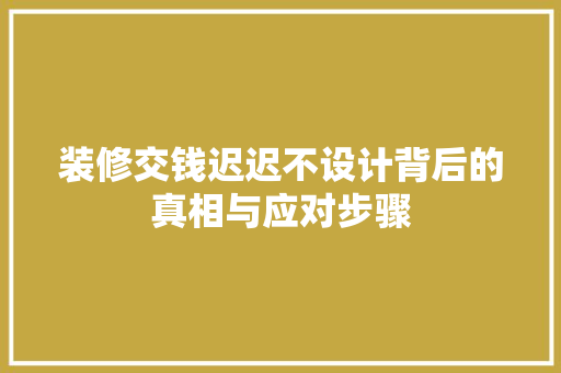 装修交钱迟迟不设计背后的真相与应对步骤