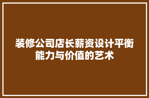 装修公司店长薪资设计平衡能力与价值的艺术