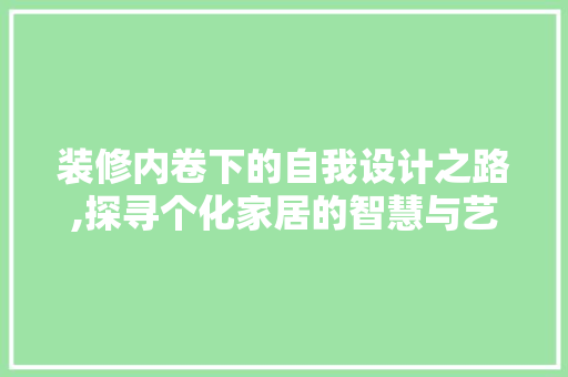 装修内卷下的自我设计之路,探寻个化家居的智慧与艺术