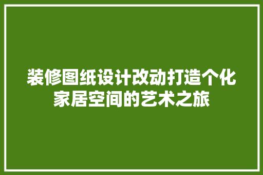 装修图纸设计改动打造个化家居空间的艺术之旅