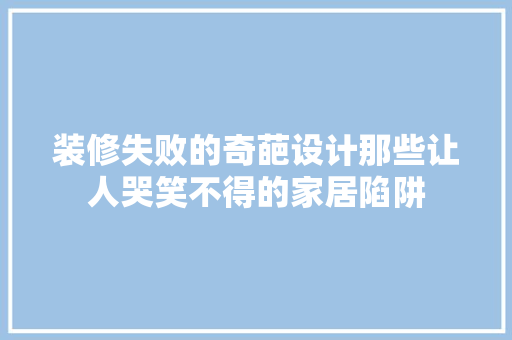 装修失败的奇葩设计那些让人哭笑不得的家居陷阱
