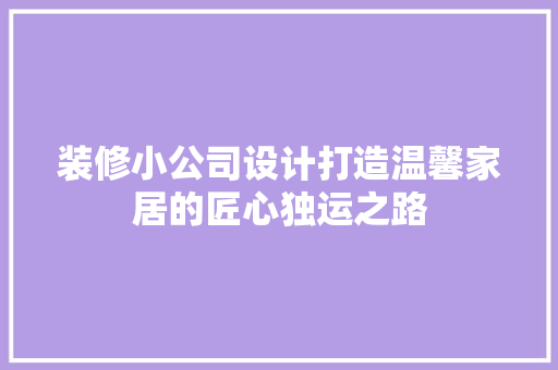 装修小公司设计打造温馨家居的匠心独运之路