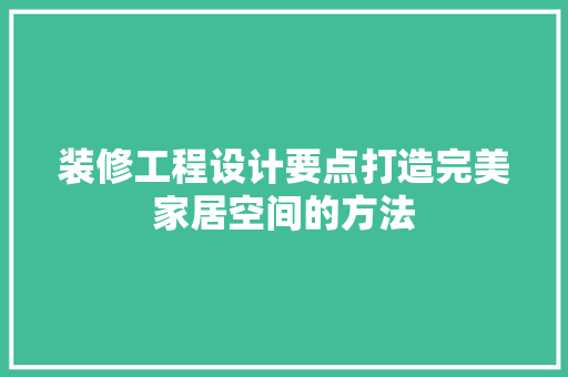 装修工程设计要点打造完美家居空间的方法
