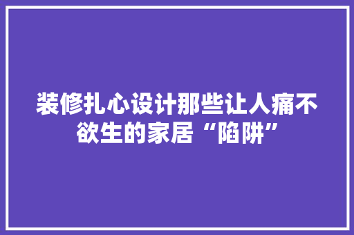 装修扎心设计那些让人痛不欲生的家居“陷阱”