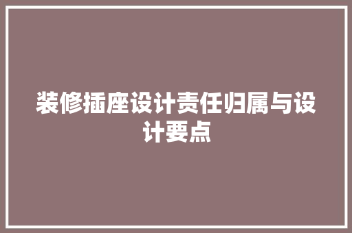 装修插座设计责任归属与设计要点
