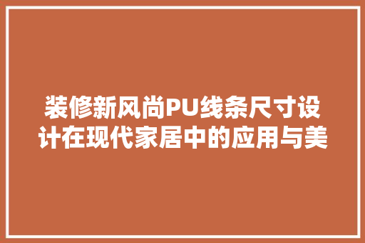 装修新风尚PU线条尺寸设计在现代家居中的应用与美学探索
