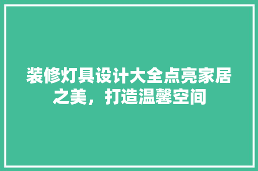 装修灯具设计大全点亮家居之美，打造温馨空间