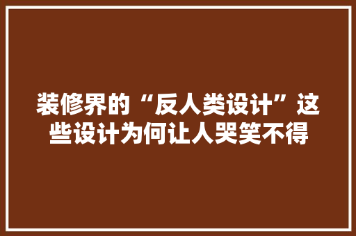 装修界的“反人类设计”这些设计为何让人哭笑不得