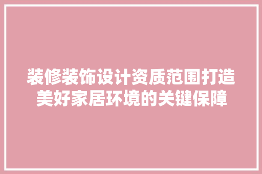 装修装饰设计资质范围打造美好家居环境的关键保障