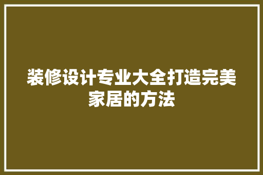 装修设计专业大全打造完美家居的方法