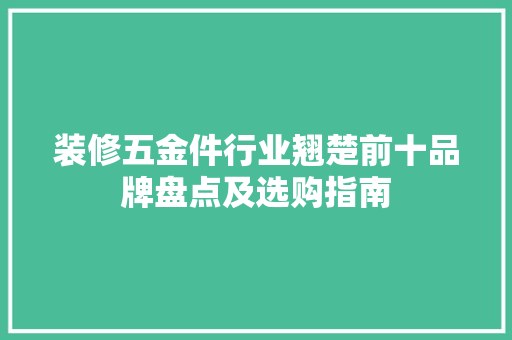 装修五金件行业翘楚前十品牌盘点及选购指南