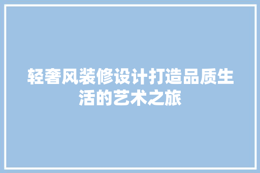 轻奢风装修设计打造品质生活的艺术之旅