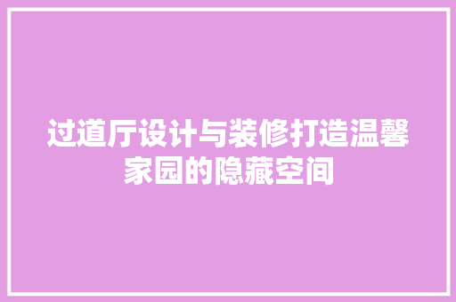 过道厅设计与装修打造温馨家园的隐藏空间