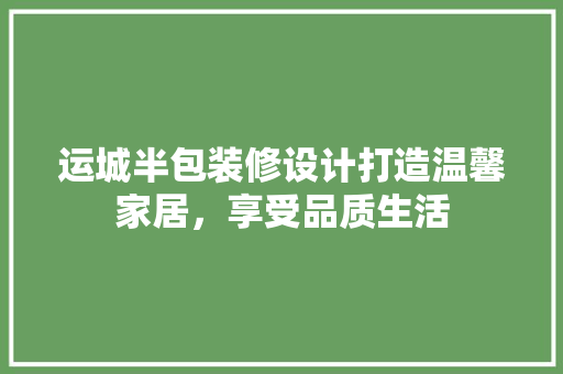 运城半包装修设计打造温馨家居，享受品质生活