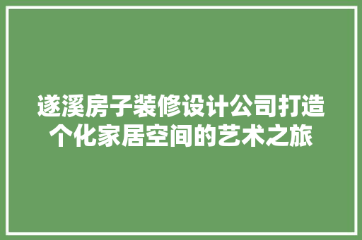 遂溪房子装修设计公司打造个化家居空间的艺术之旅