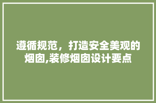 遵循规范，打造安全美观的烟囱,装修烟囱设计要点