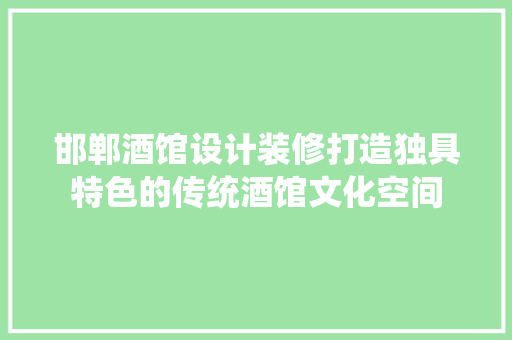 邯郸酒馆设计装修打造独具特色的传统酒馆文化空间