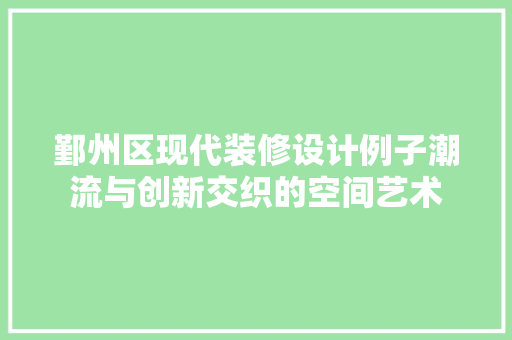 鄞州区现代装修设计例子潮流与创新交织的空间艺术